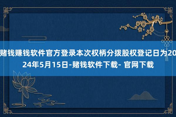 赌钱赚钱软件官方登录本次权柄分拨股权登记日为2024年5月15日-赌钱软件下载- 官网下载