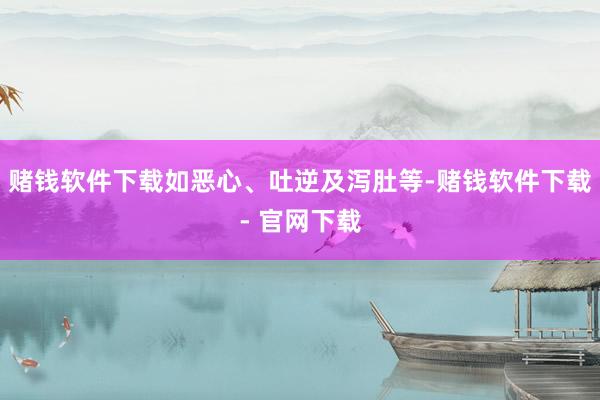 赌钱软件下载如恶心、吐逆及泻肚等-赌钱软件下载- 官网下载