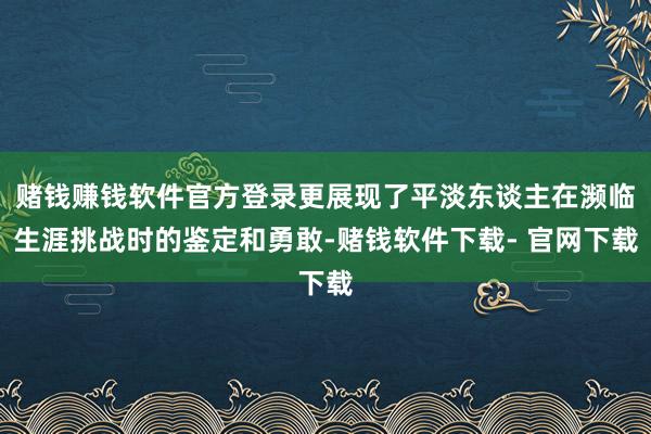 赌钱赚钱软件官方登录更展现了平淡东谈主在濒临生涯挑战时的鉴定和勇敢-赌钱软件下载- 官网下载