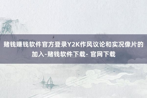 赌钱赚钱软件官方登录Y2K作风议论和实况像片的加入-赌钱软件下载- 官网下载