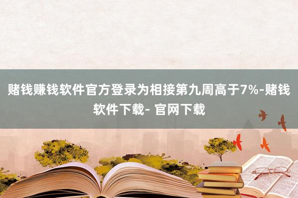 赌钱赚钱软件官方登录为相接第九周高于7%-赌钱软件下载- 官网下载