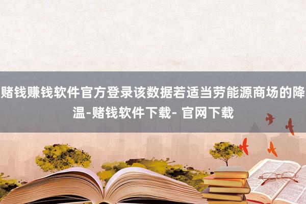 赌钱赚钱软件官方登录该数据若适当劳能源商场的降温-赌钱软件下载- 官网下载