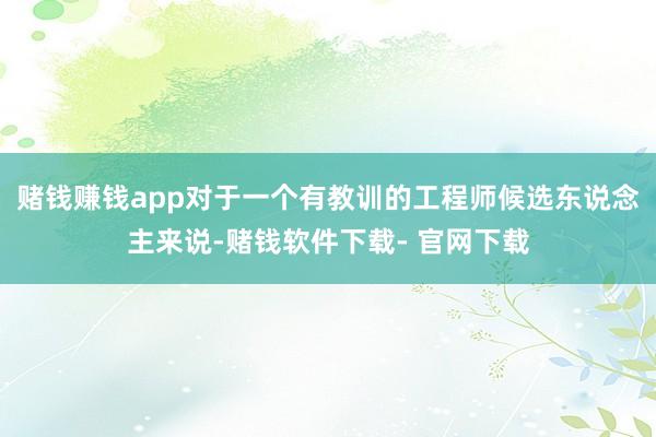 赌钱赚钱app对于一个有教训的工程师候选东说念主来说-赌钱软件下载- 官网下载