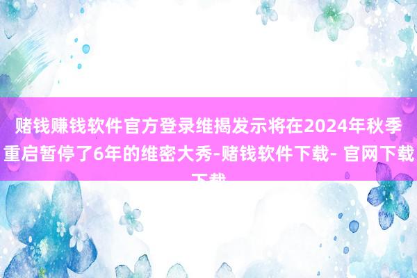 赌钱赚钱软件官方登录维揭发示将在2024年秋季重启暂停了6年的维密大秀-赌钱软件下载- 官网下载