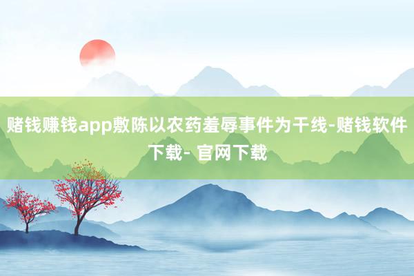 赌钱赚钱app敷陈以农药羞辱事件为干线-赌钱软件下载- 官网下载