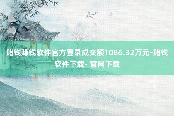 赌钱赚钱软件官方登录成交额1086.32万元-赌钱软件下载- 官网下载