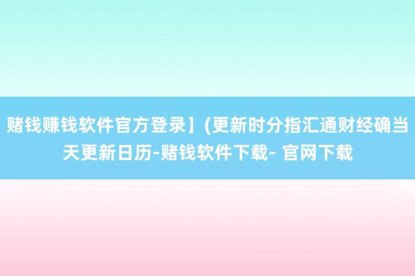 赌钱赚钱软件官方登录】(更新时分指汇通财经确当天更新日历-赌钱软件下载- 官网下载