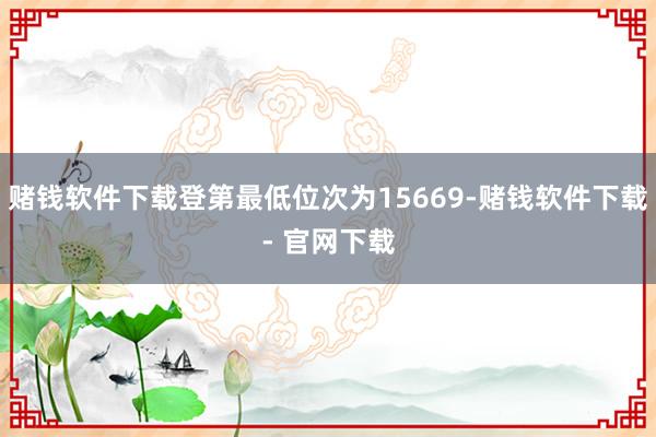 赌钱软件下载登第最低位次为15669-赌钱软件下载- 官网下载