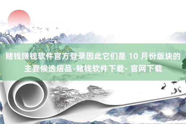 赌钱赚钱软件官方登录因此它们是 10 月份版块的主要候选居品-赌钱软件下载- 官网下载