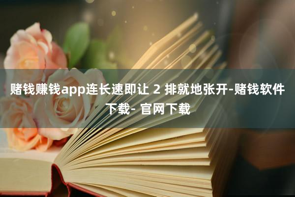 赌钱赚钱app连长速即让 2 排就地张开-赌钱软件下载- 官网下载