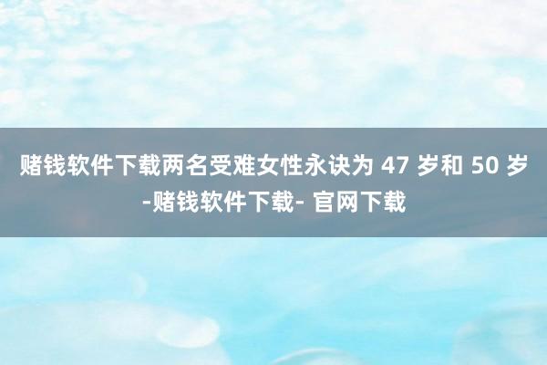 赌钱软件下载两名受难女性永诀为 47 岁和 50 岁-赌钱软件下载- 官网下载