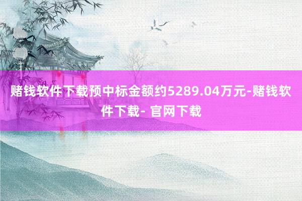 赌钱软件下载预中标金额约5289.04万元-赌钱软件下载- 官网下载