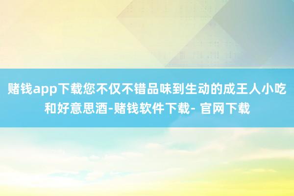 赌钱app下载您不仅不错品味到生动的成王人小吃和好意思酒-赌钱软件下载- 官网下载