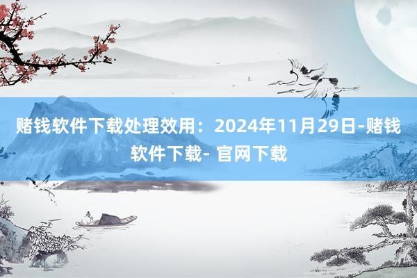 赌钱软件下载处理效用：2024年11月29日-赌钱软件下载- 官网下载