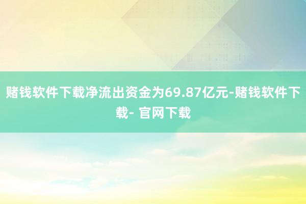 赌钱软件下载净流出资金为69.87亿元-赌钱软件下载- 官网下载