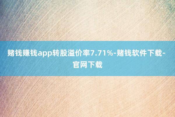 赌钱赚钱app转股溢价率7.71%-赌钱软件下载- 官网下载