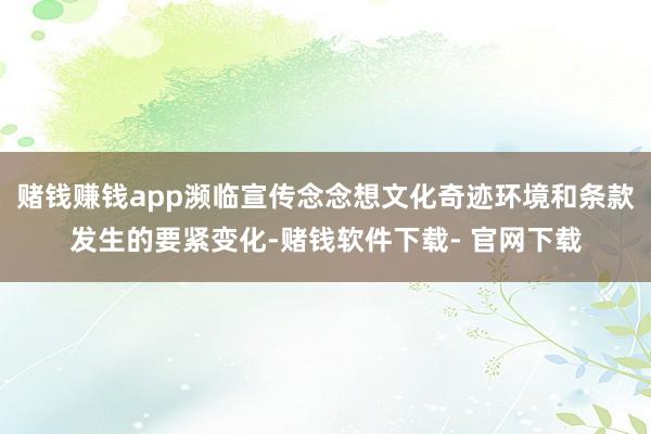 赌钱赚钱app濒临宣传念念想文化奇迹环境和条款发生的要紧变化-赌钱软件下载- 官网下载